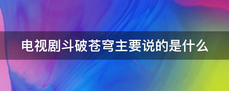 电视剧斗破苍穹主要说的是什么 《斗破苍穹》讲的是什么?