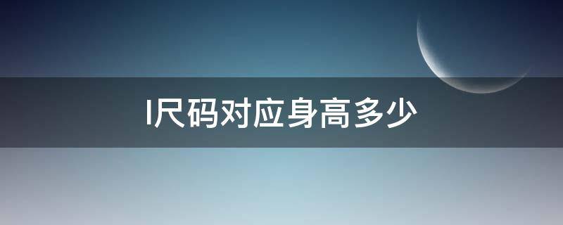 l尺码对应身高多少（l码对应身高是多少厘米）