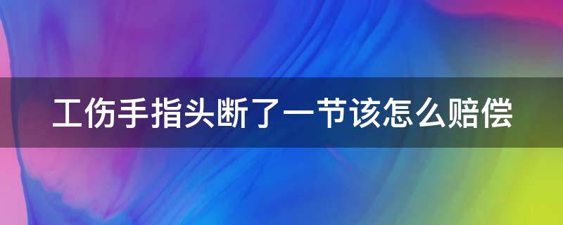 工伤手指头断了一节该怎么赔偿（工伤手指断了一节能赔偿多少钱）