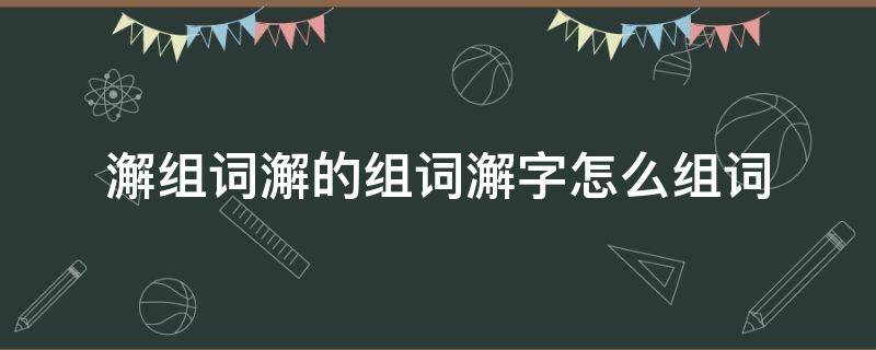 澥组词澥的组词澥字怎么组词 墫组词,墫字组词