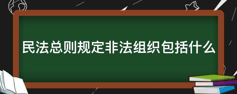 民法总则规定非法组织包括什么（民法总则规定非法人组织包括）