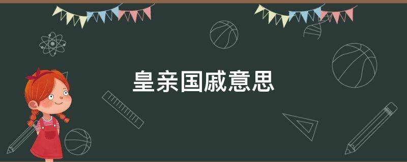 皇亲国戚意思 皇亲国戚意思什么生肖