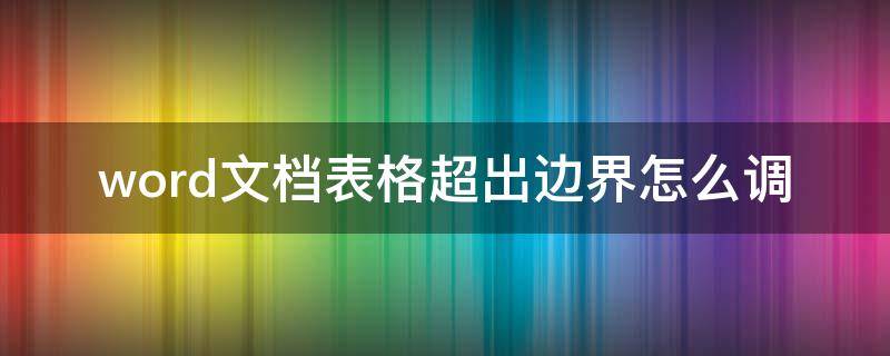 word文档表格超出边界怎么调（word文档超出边界怎么样设置）