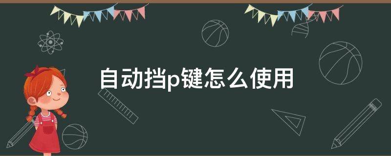 自动挡p键怎么使用 p档按键怎么用