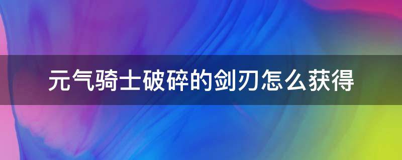 元气骑士破碎的剑刃怎么获得 元气骑士破碎的剑刃哪里获得