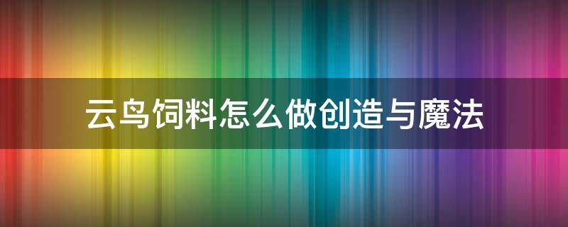 云鸟饲料怎么做创造与魔法 云鸟饲料怎么做创造与魔法?