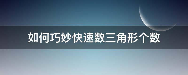 如何巧妙快速数三角形个数（怎样快速数三角形个数 公式）