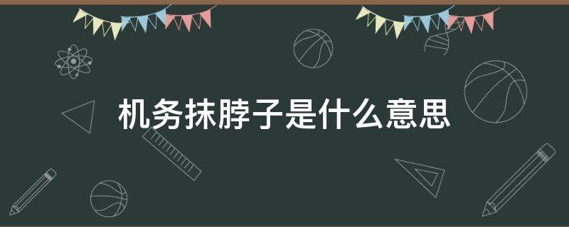 机务抹脖子是什么意思 机务抹脖子啥意思