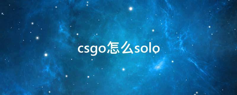 csgo怎么solo csgo怎么solo好友