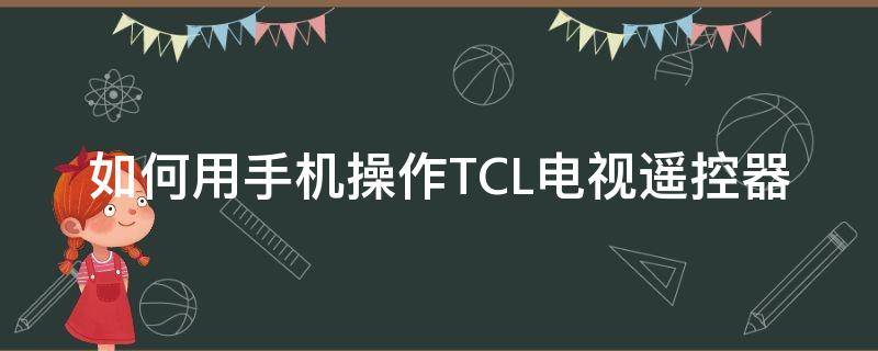 如何用手机操作TCL电视遥控器 如何用手机做遥控器控制tcl电视