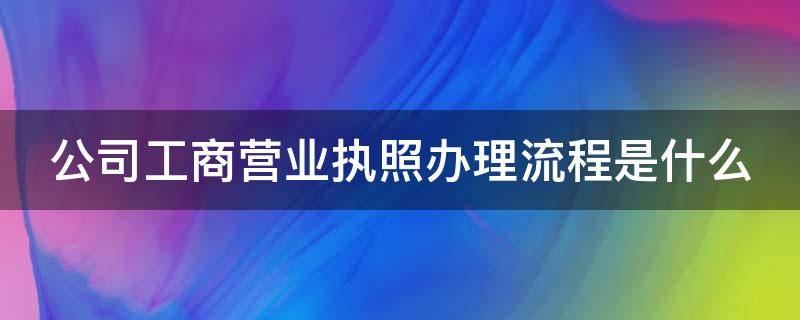 公司工商营业执照办理流程是什么 公司营业执照怎么办