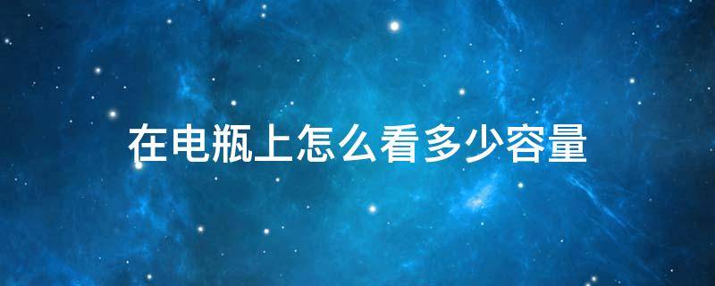 在电瓶上怎么看多少容量 怎么测电瓶还有多少容量