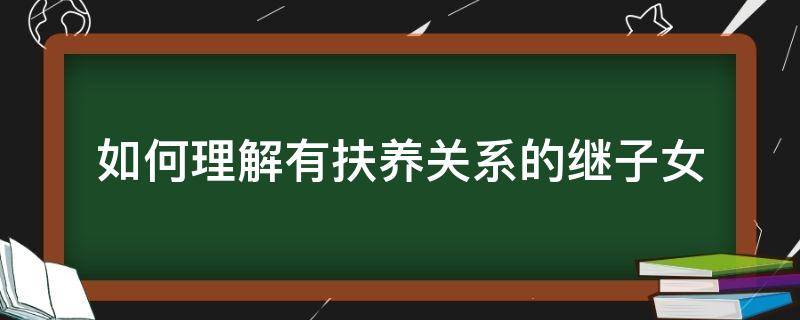 如何理解有扶养关系的继子女（什么是扶养关系的继子女）