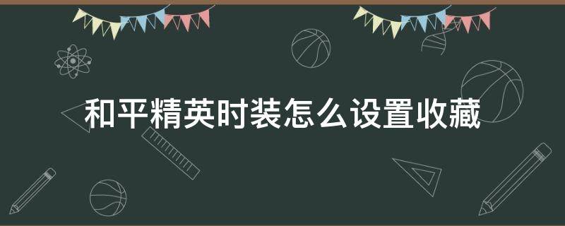 和平精英时装怎么设置收藏 和平精英衣服收藏怎么设置