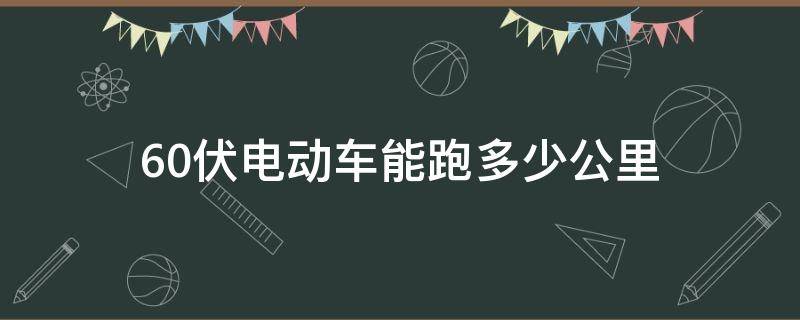 60伏电动车能跑多少公里（台铃60伏电动车能跑多少公里）