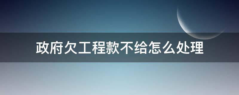 政府欠工程款不给怎么处理 中央对政府拖欠工程款不给钱怎么办