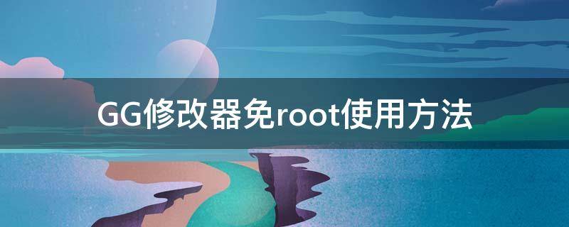 GG修改器免root使用方法（gg修改器免root怎么用教学）