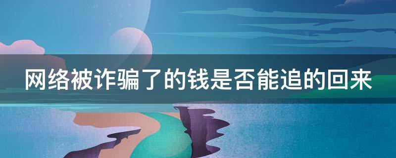 网络被诈骗了的钱是否能追的回来 网络被诈骗了的钱是否能追的回来呢