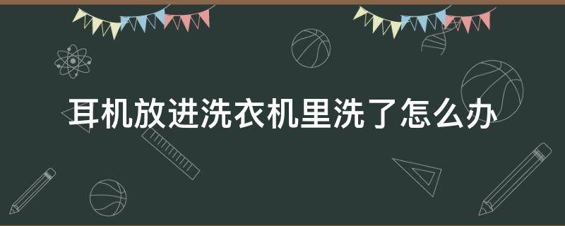 耳机放进洗衣机里洗了怎么办 耳机放进洗衣机里洗了怎么办只有一个有声音