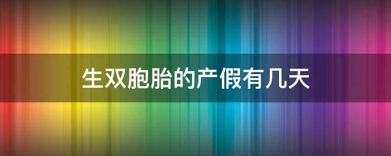 生双胞胎的产假有几天 生双胞胎的产假到底是多少天啊?