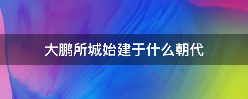 大鹏所城始建于什么朝代（大鹏所城是什么朝代建的）