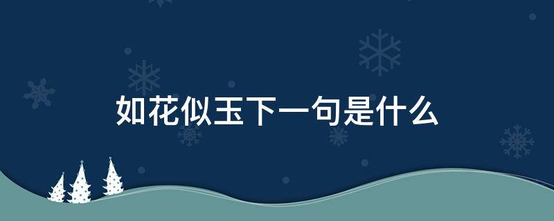 如花似玉下一句是什么 如花似玉下一句是什么似?如?