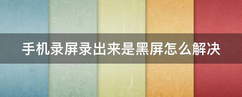 手机录屏录出来是黑屏怎么解决 不允许录屏的软件怎么强制录屏