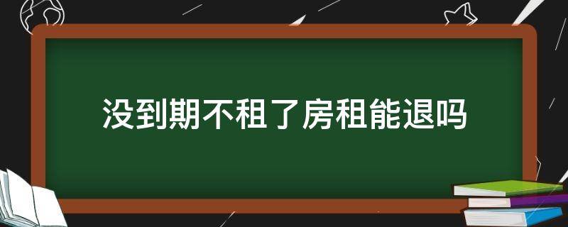 没到期不租了房租能退吗 房租没到期,不租了,房租能退吗