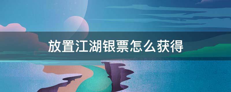 放置江湖银票怎么获得 放置江湖银票获取方法