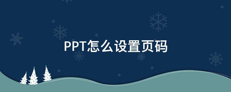 PPT怎么设置页码 ppt怎么设置页码格式