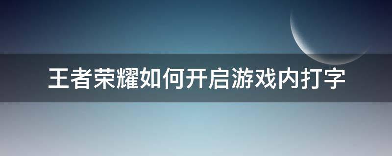 王者荣耀如何开启游戏内打字 王者荣耀游戏内怎么打字