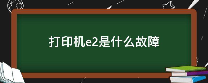 打印机e2是什么故障（喷墨打印机e2是什么故障）