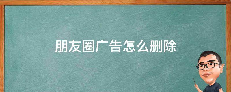 朋友圈广告怎么删除 朋友圈广告怎么删除掉