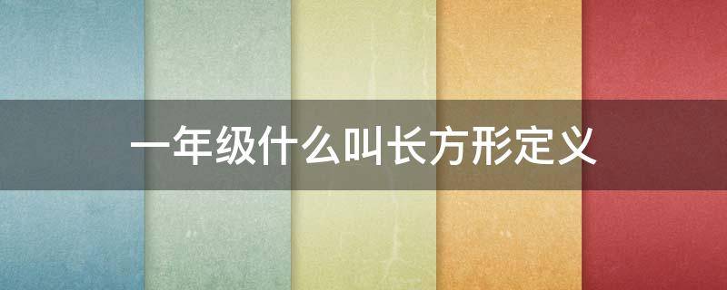 一年级什么叫长方形定义 什么是长方形定义一年级