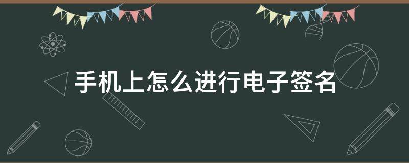 手机上怎么进行电子签名 手机上怎么进行电子签名免费