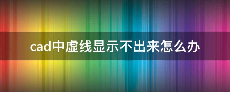 cad中虚线显示不出来怎么办 CAD中虚线显示不出来