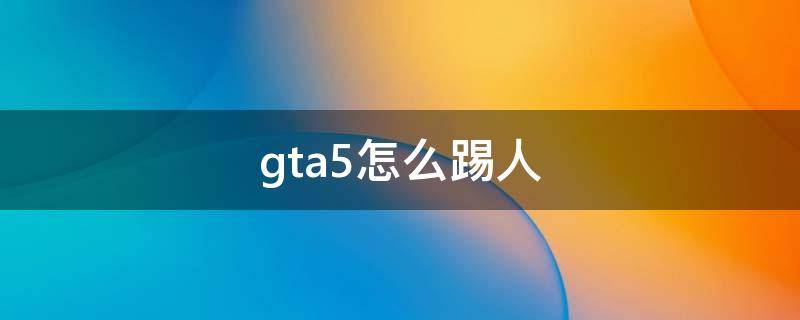 gta5怎么踢人 gta5怎么踢人开摩托线下