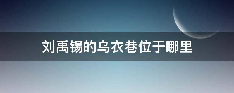 刘禹锡的乌衣巷位于哪里 刘禹锡的诗乌衣巷