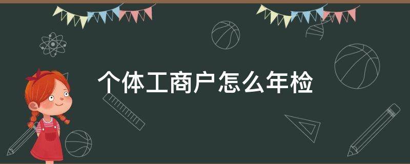 个体工商户怎么年检 营业执照个体工商户怎么年检