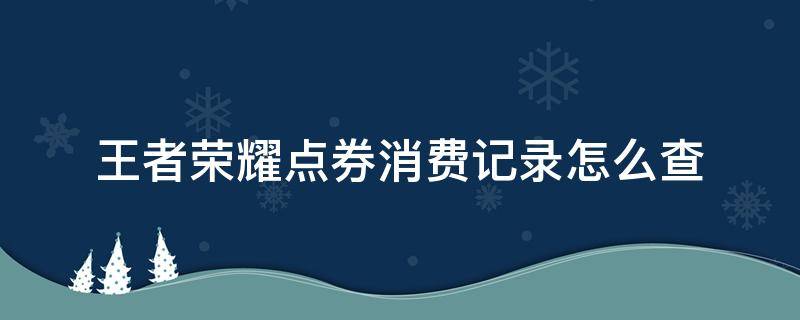 王者荣耀点券消费记录怎么查（王者荣耀点券消费记录怎么查询）