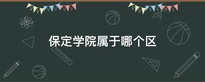 保定学院属于哪个区 保定学院属于什么区