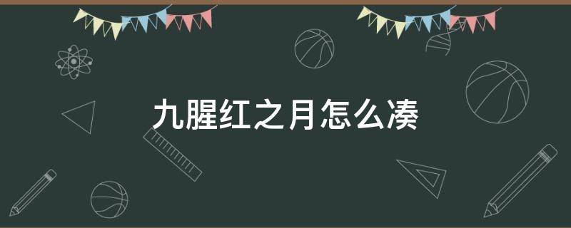 九腥红之月怎么凑 九腥红之月怎么弄