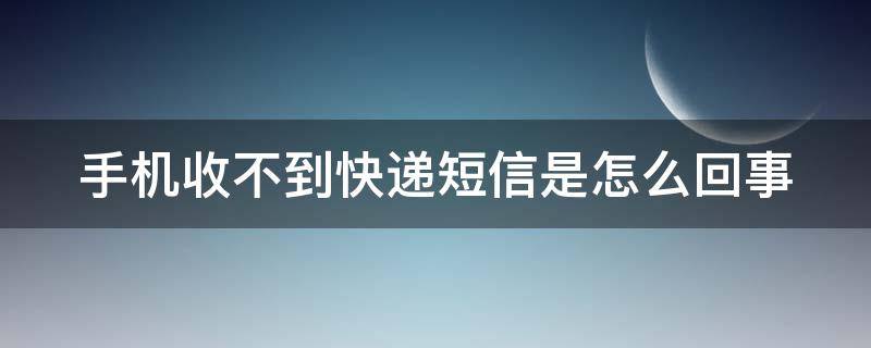 手机收不到快递短信是怎么回事 如何恢复快递短信通知