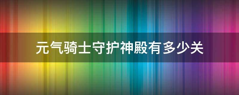 元气骑士守护神殿有多少关（元气骑士守护神殿有多少关4.0.1）