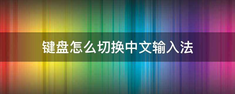 键盘怎么切换中文输入法（电脑键盘怎么切换中文输入法）