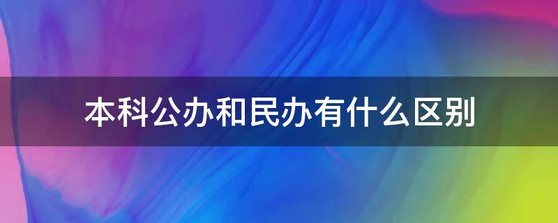 本科公办和民办有什么区别（民办与公办本科的区别）