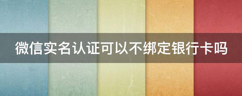 微信实名认证可以不绑定银行卡吗 微信银行卡如何解绑