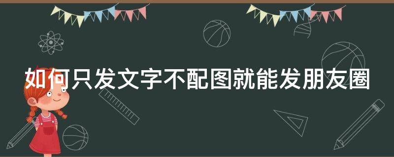 如何只发文字不配图就能发朋友圈 只发文字怎么发朋友圈不发图片