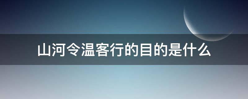 山河令温客行的目的是什么（山河令温客行想干什么）