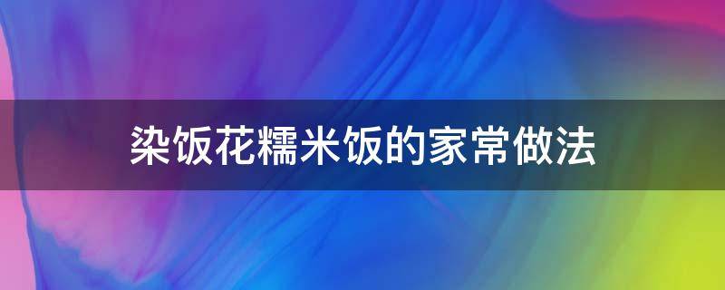 染饭花糯米饭的家常做法 染饭花怎么染米饭